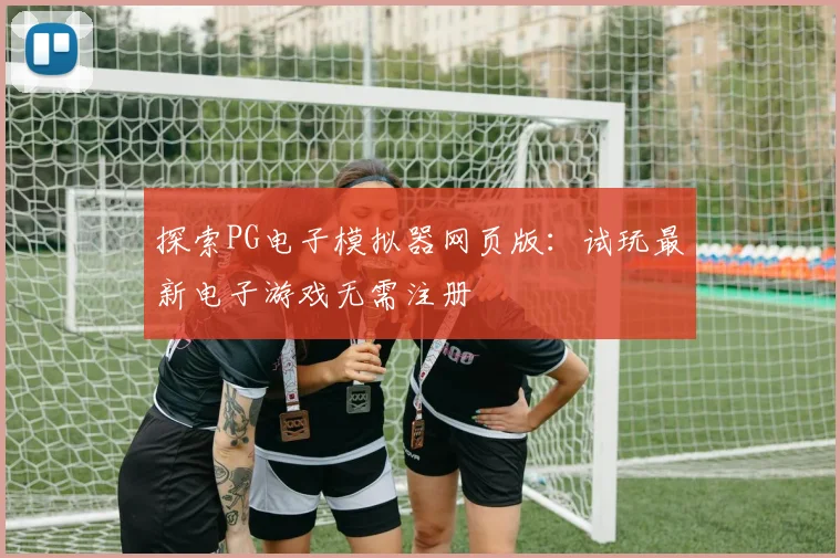 探索PG电子模拟器网页版：试玩最新电子游戏无需注册