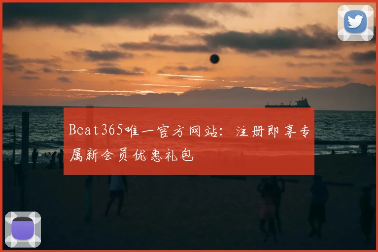 Beat365唯一官方网站：注册即享专属新会员优惠礼包