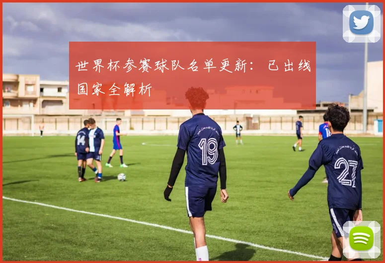世界杯参赛球队名单更新：已出线国家全解析