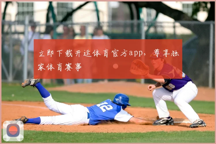 立即下载开运体育官方app，尊享独家体育赛事