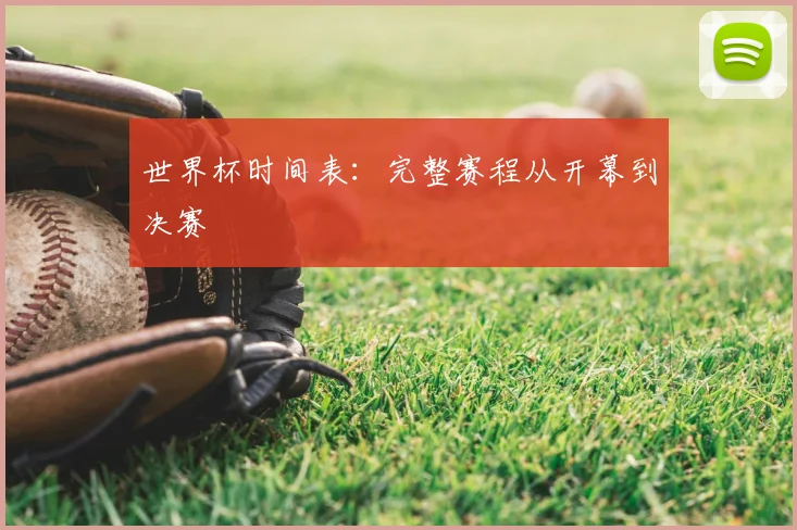 世界杯时间表：完整赛程从开幕到决赛