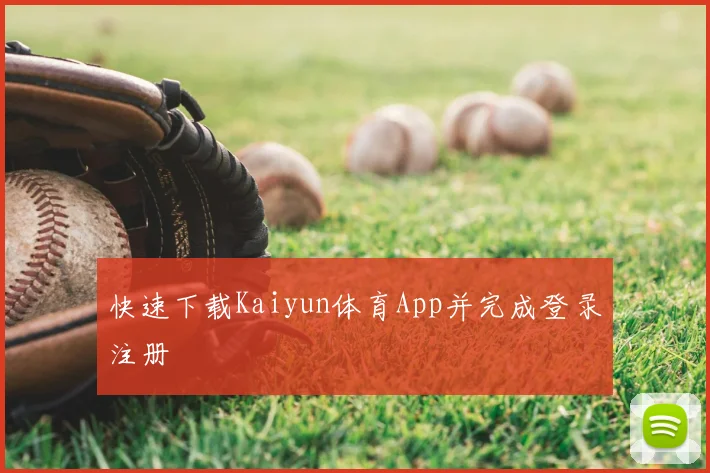 快速下载Kaiyun体育App并完成登录注册