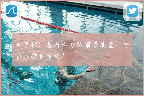 世界杯：塞内加尔队前景展望，冲击八强有望吗？