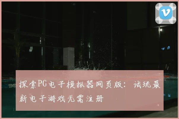 探索PG电子模拟器网页版：试玩最新电子游戏无需注册