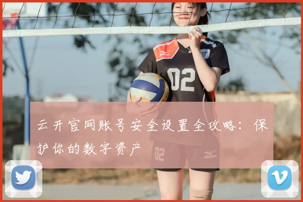 云开官网账号安全设置全攻略：保护你的数字资产