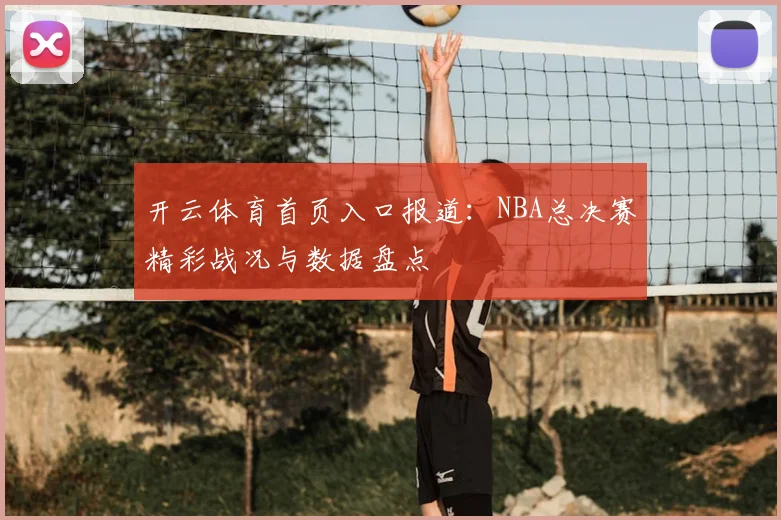 开云体育首页入口报道：NBA总决赛精彩战况与数据盘点