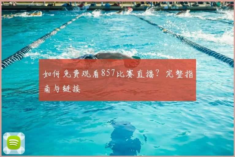 如何免费观看857比赛直播？完整指南与链接