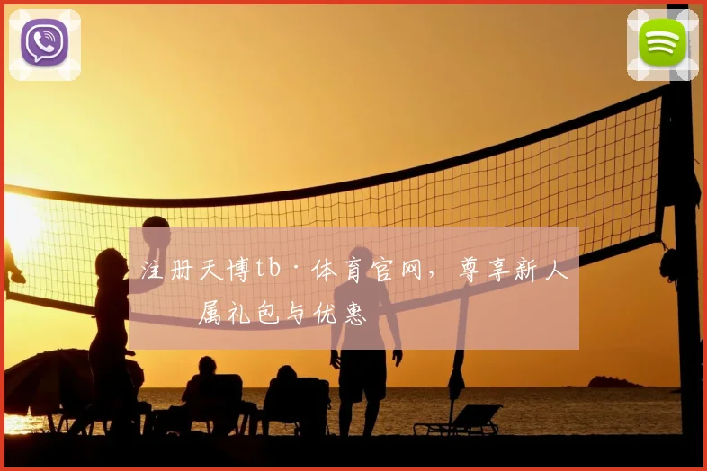 注册天博tb·体育官网，尊享新人专属礼包与优惠