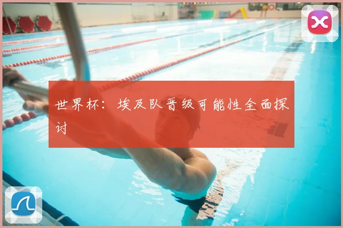 世界杯：埃及队晋级可能性全面探讨