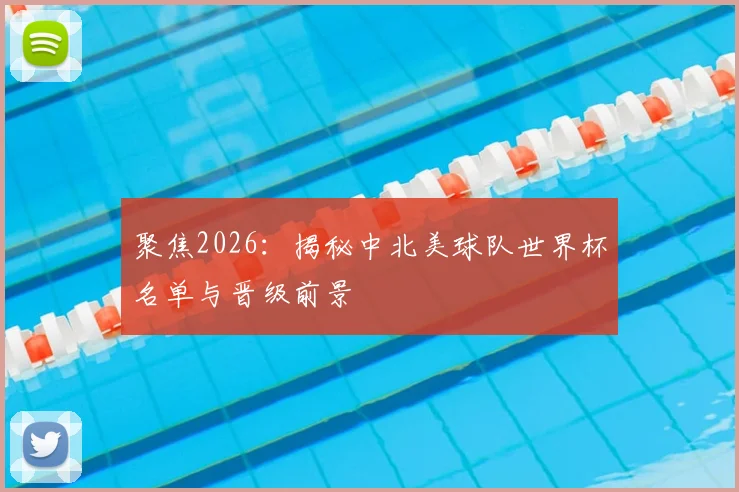 聚焦2026：揭秘中北美球队世界杯名单与晋级前景