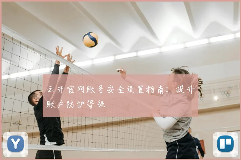 云开官网账号安全设置指南：提升账户防护等级