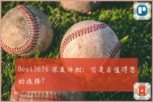 Beat3656 深度评测：它是否值得您的选择？