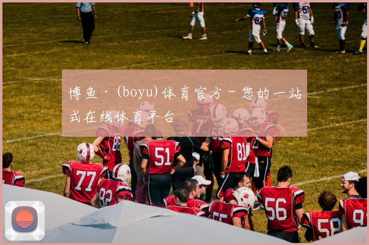 博鱼·(boyu)体育官方 - 您的一站式在线体育平台