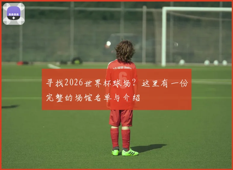 寻找2026世界杯球场？这里有一份完整的场馆名单与介绍