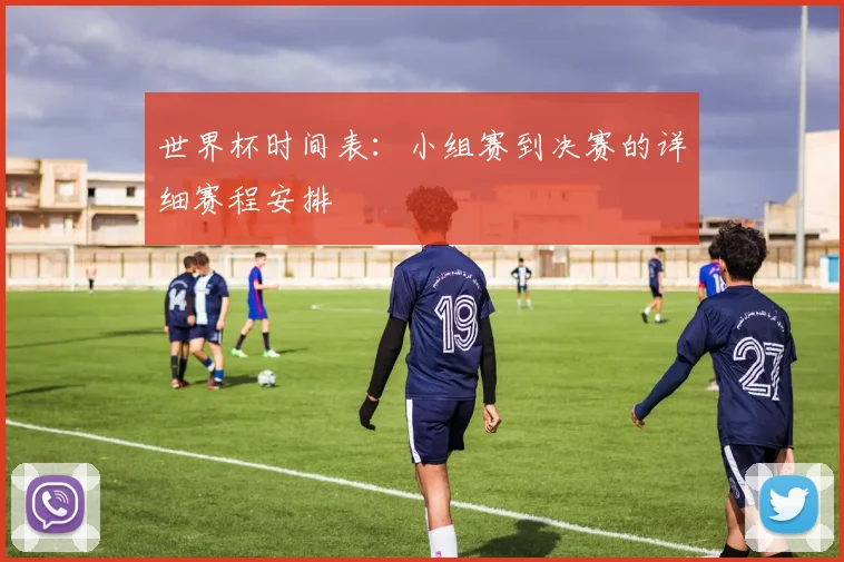 世界杯时间表：小组赛到决赛的详细赛程安排