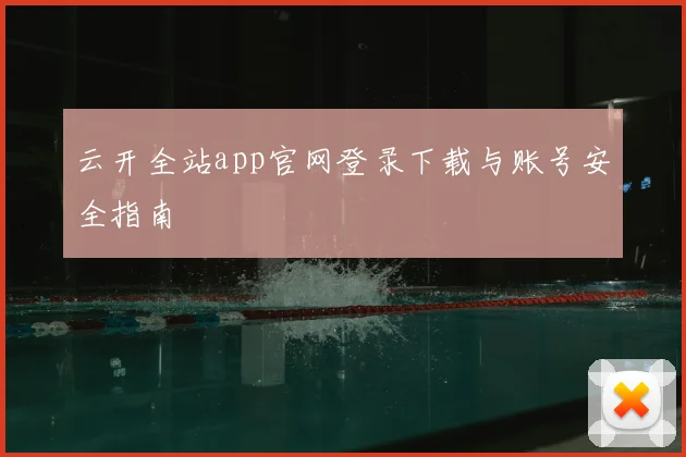 云开全站app官网登录下载与账号安全指南