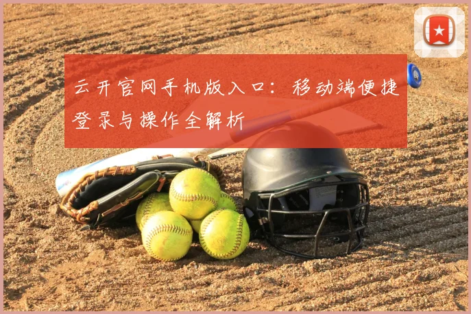 云开官网手机版入口：移动端便捷登录与操作全解析
