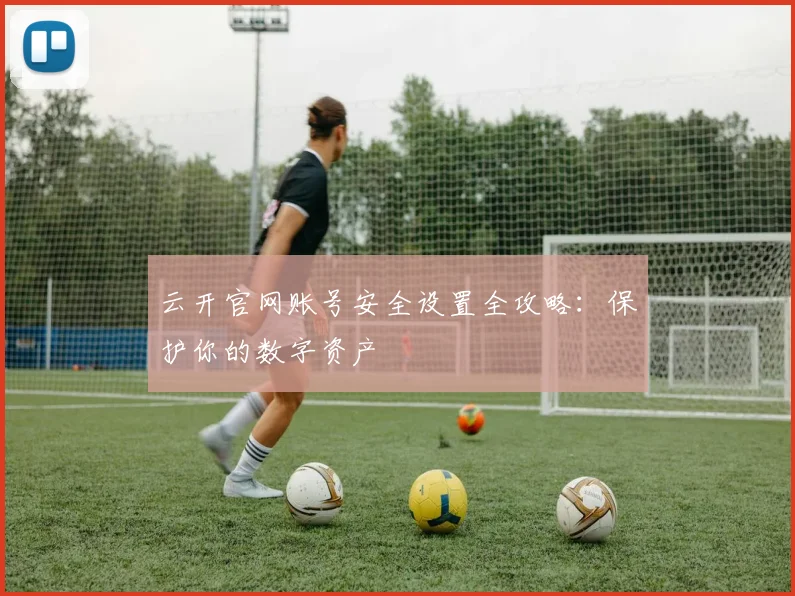 云开官网账号安全设置全攻略：保护你的数字资产