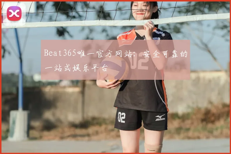 Beat365唯一官方网站：安全可靠的一站式娱乐平台