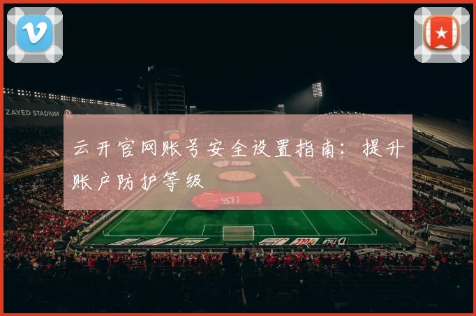 云开官网账号安全设置指南：提升账户防护等级