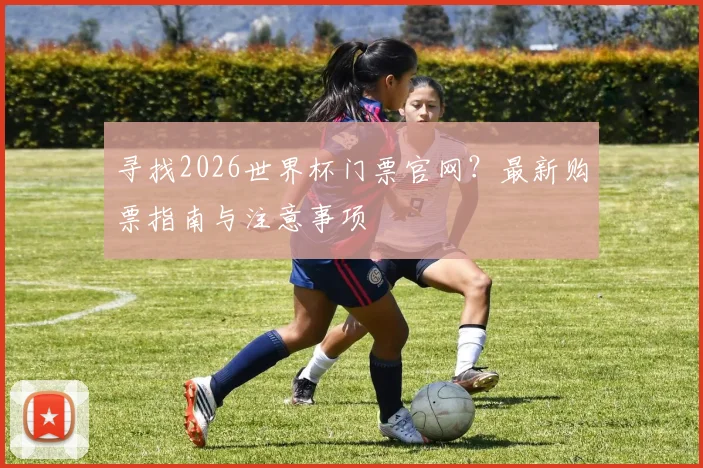 寻找2026世界杯门票官网？最新购票指南与注意事项