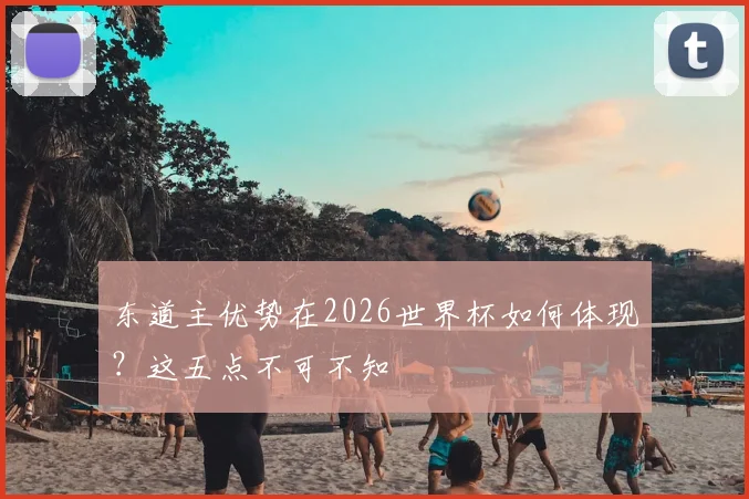 东道主优势在2026世界杯如何体现？这五点不可不知