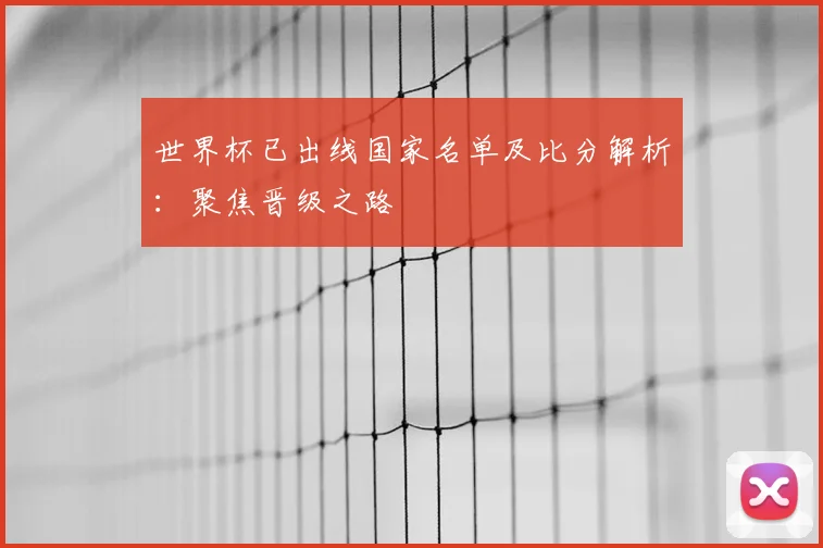 世界杯已出线国家名单及比分解析：聚焦晋级之路