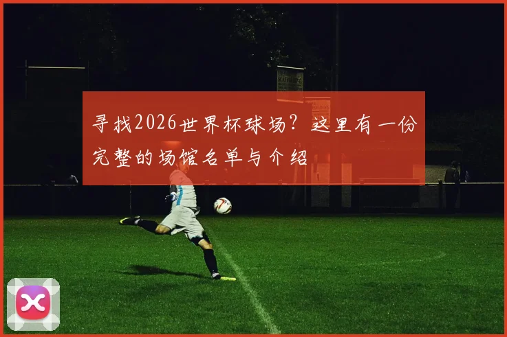 寻找2026世界杯球场？这里有一份完整的场馆名单与介绍