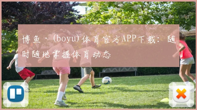 博鱼·(boyu)体育官方APP下载：随时随地掌握体育动态
